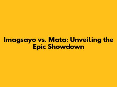 Imagsayo vs. Mata: Unveiling the Epic Showdown