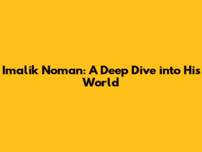 Imalik Noman: A Deep Dive into His World