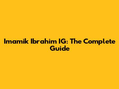 Imamik Ibrahim IG: The Complete Guide