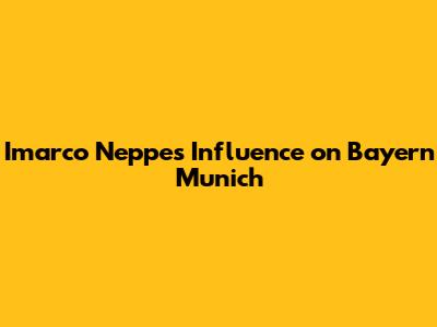 Imarco Neppe's Influence on Bayern Munich