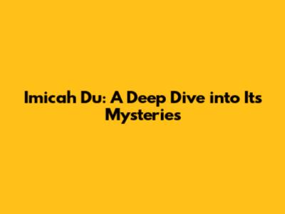 Imicah Du: A Deep Dive into Its Mysteries
