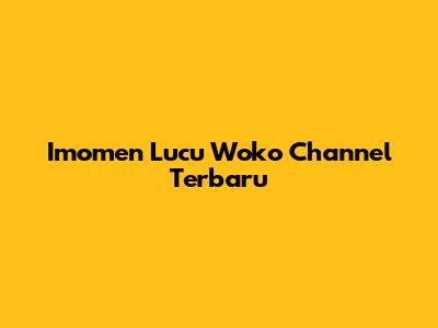 Imomen Lucu Woko Channel Terbaru