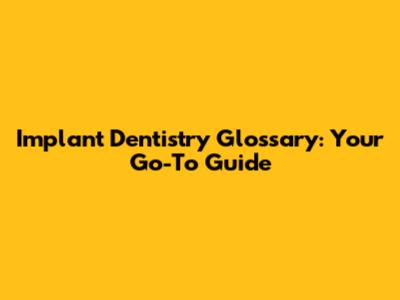 Implant Dentistry Glossary: Your Go-To Guide