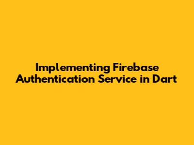 Implementing Firebase Authentication Service in Dart