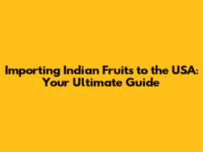 Importing Indian Fruits to the USA: Your Ultimate Guide