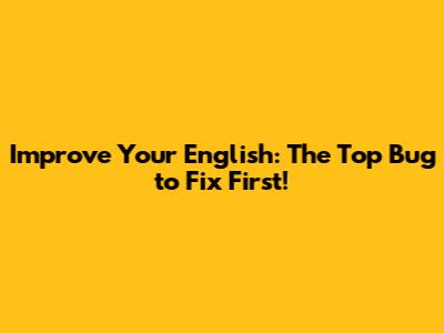Improve Your English: The Top Bug to Fix First!