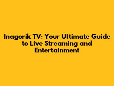 Inagorik TV: Your Ultimate Guide to Live Streaming and Entertainment