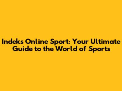 Indeks Online Sport: Your Ultimate Guide to the World of Sports