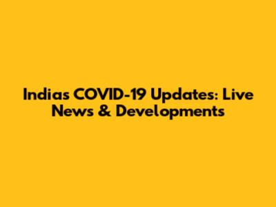 India's COVID-19 Updates: Live News & Developments