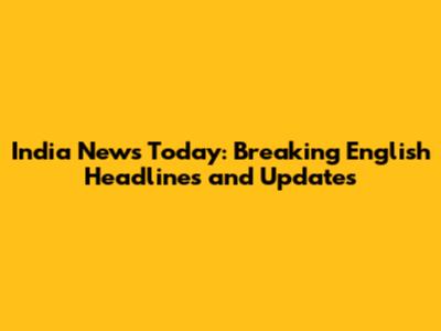 India News Today: Breaking English Headlines and Updates