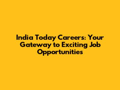 India Today Careers: Your Gateway to Exciting Job Opportunities