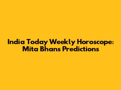 India Today Weekly Horoscope: Mita Bhan's Predictions