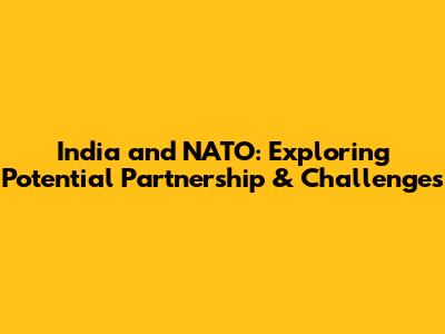 India and NATO: Exploring Potential Partnership & Challenges