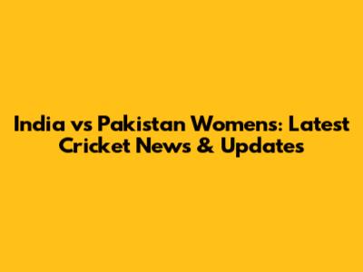 India vs Pakistan Women's: Latest Cricket News & Updates