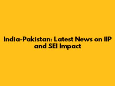 India-Pakistan: Latest News on IIP and SEI Impact