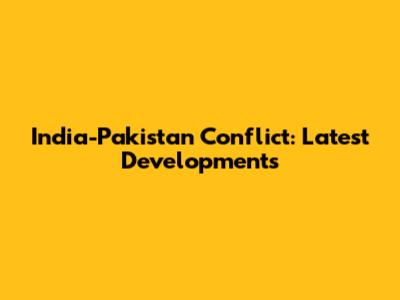 India-Pakistan Conflict: Latest Developments
