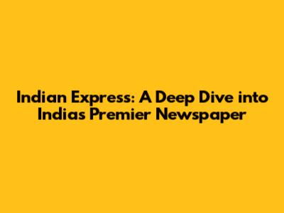 Indian Express: A Deep Dive into India's Premier Newspaper