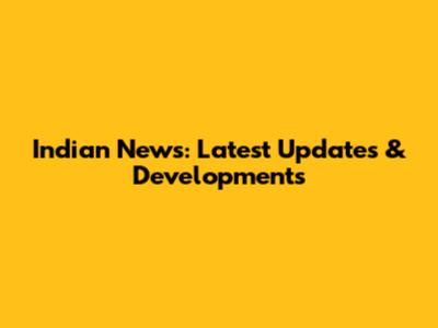 Indian News: Latest Updates & Developments