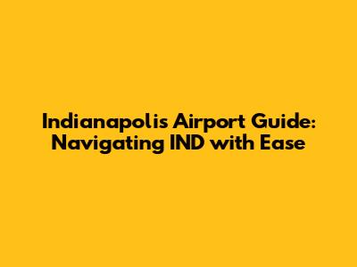 Indianapolis Airport Guide: Navigating IND with Ease