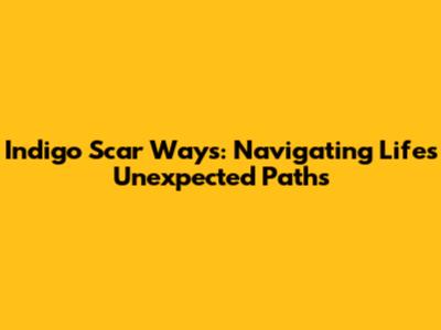 Indigo Scar Ways: Navigating Life's Unexpected Paths