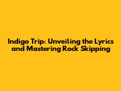 Indigo Trip: Unveiling the Lyrics and Mastering Rock Skipping
