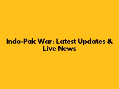 Indo-Pak War: Latest Updates & Live News