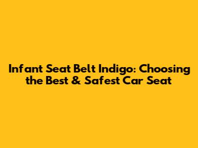 Infant Seat Belt Indigo: Choosing the Best & Safest Car Seat
