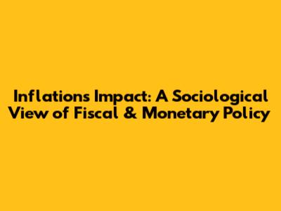 Inflation's Impact: A Sociological View of Fiscal & Monetary Policy