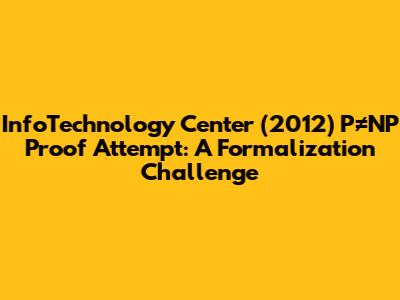 InfoTechnology Center (2012) P≠NP Proof Attempt: A Formalization Challenge