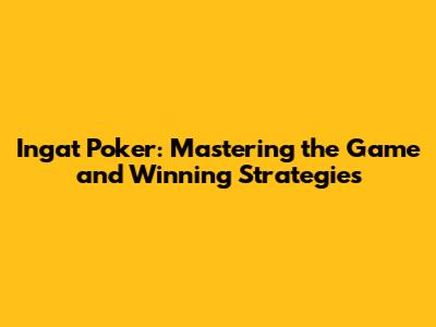 Ingat Poker: Mastering the Game and Winning Strategies