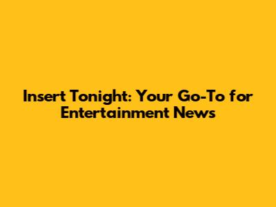 Insert Tonight: Your Go-To for Entertainment News