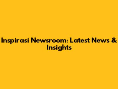 Inspirasi Newsroom: Latest News & Insights