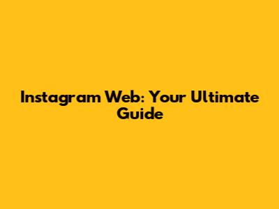 Instagram Web: Your Ultimate Guide
