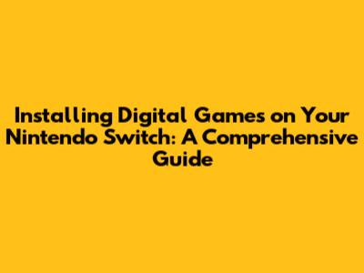 Installing Digital Games on Your Nintendo Switch: A Comprehensive Guide