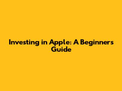 Investing in Apple: A Beginner's Guide