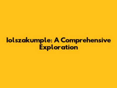 Iolszakumple: A Comprehensive Exploration