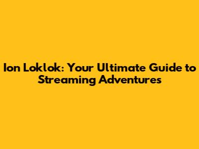 Ion Loklok: Your Ultimate Guide to Streaming Adventures