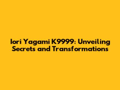 Iori Yagami K9999: Unveiling Secrets and Transformations
