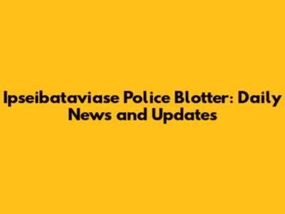Ipseibataviase Police Blotter: Daily News and Updates