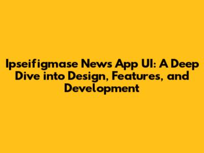 Ipseifigmase News App UI: A Deep Dive into Design, Features, and Development