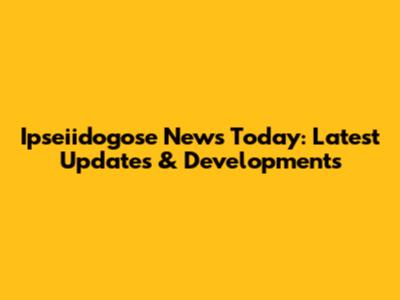 Ipseiidogose News Today: Latest Updates & Developments