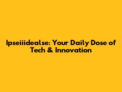 Ipseiiidealse: Your Daily Dose of Tech & Innovation