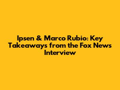 Ipsen & Marco Rubio: Key Takeaways from the Fox News Interview