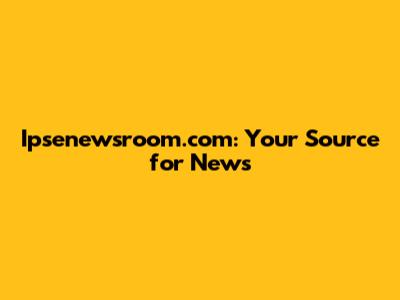Ipsenewsroom.com: Your Source for News