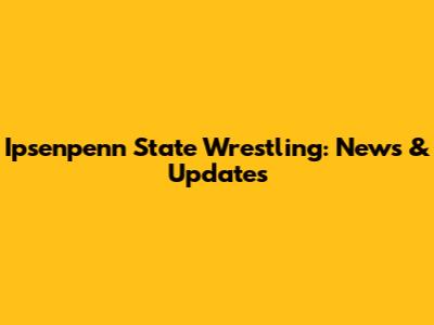 Ipsenpenn State Wrestling: News & Updates