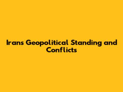 Iran's Geopolitical Standing and Conflicts