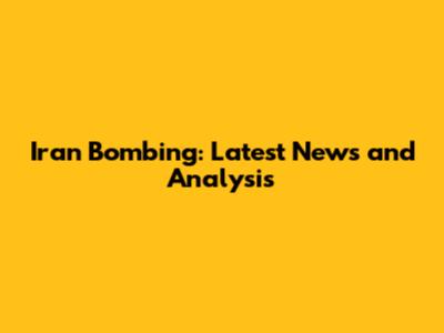 Iran Bombing: Latest News and Analysis