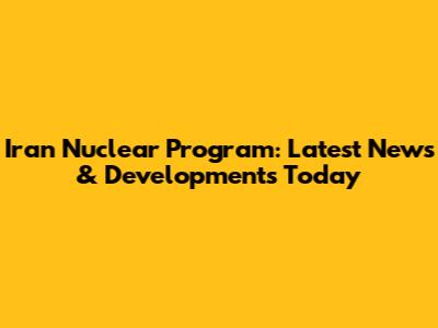 Iran Nuclear Program: Latest News & Developments Today