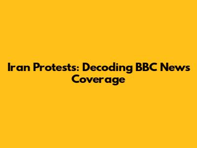 Iran Protests: Decoding BBC News Coverage