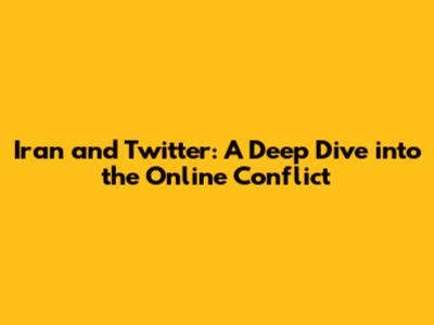 Iran and Twitter: A Deep Dive into the Online Conflict